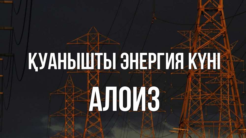 Күн сайын ашық хат с именем, Алоиз Қуанышты энергия күні ночь, лэп Онлайн тегін жүктеп алу тілектері бар керемет карта 