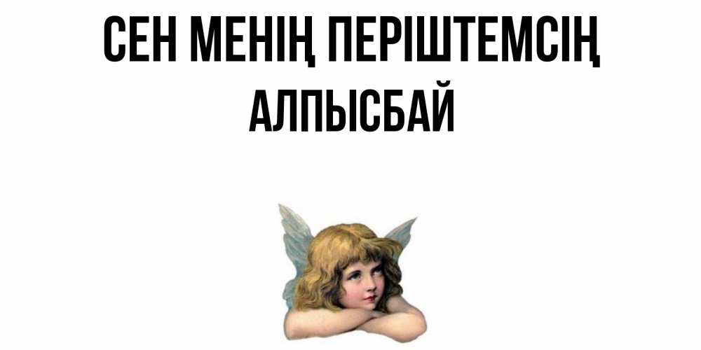 Күн сайын ашық хат с именем, Алпысбай Сен менің періштемсің ангел Онлайн тегін жүктеп алу тілектері бар керемет карта 