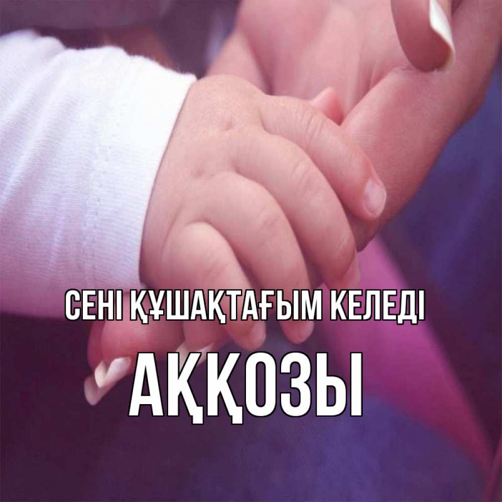 Күн сайын ашық хат с именем, Аққозы сені құшақтағым келеді мама с ребенком Онлайн тегін жүктеп алу тілектері бар керемет карта 
