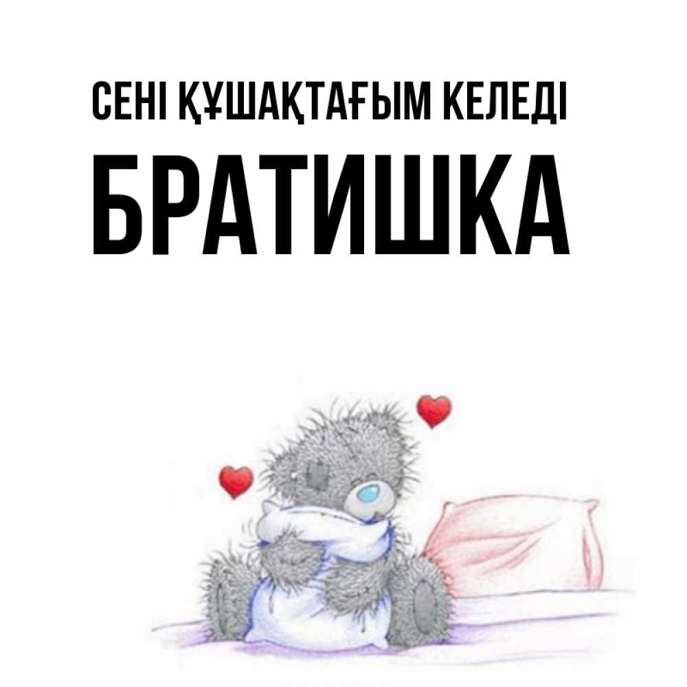 Күн сайын ашық хат с именем, Братишка сені құшақтағым келеді сердечки мишка Тедди и кроватка Онлайн тегін жүктеп алу тілектері бар керемет карта 