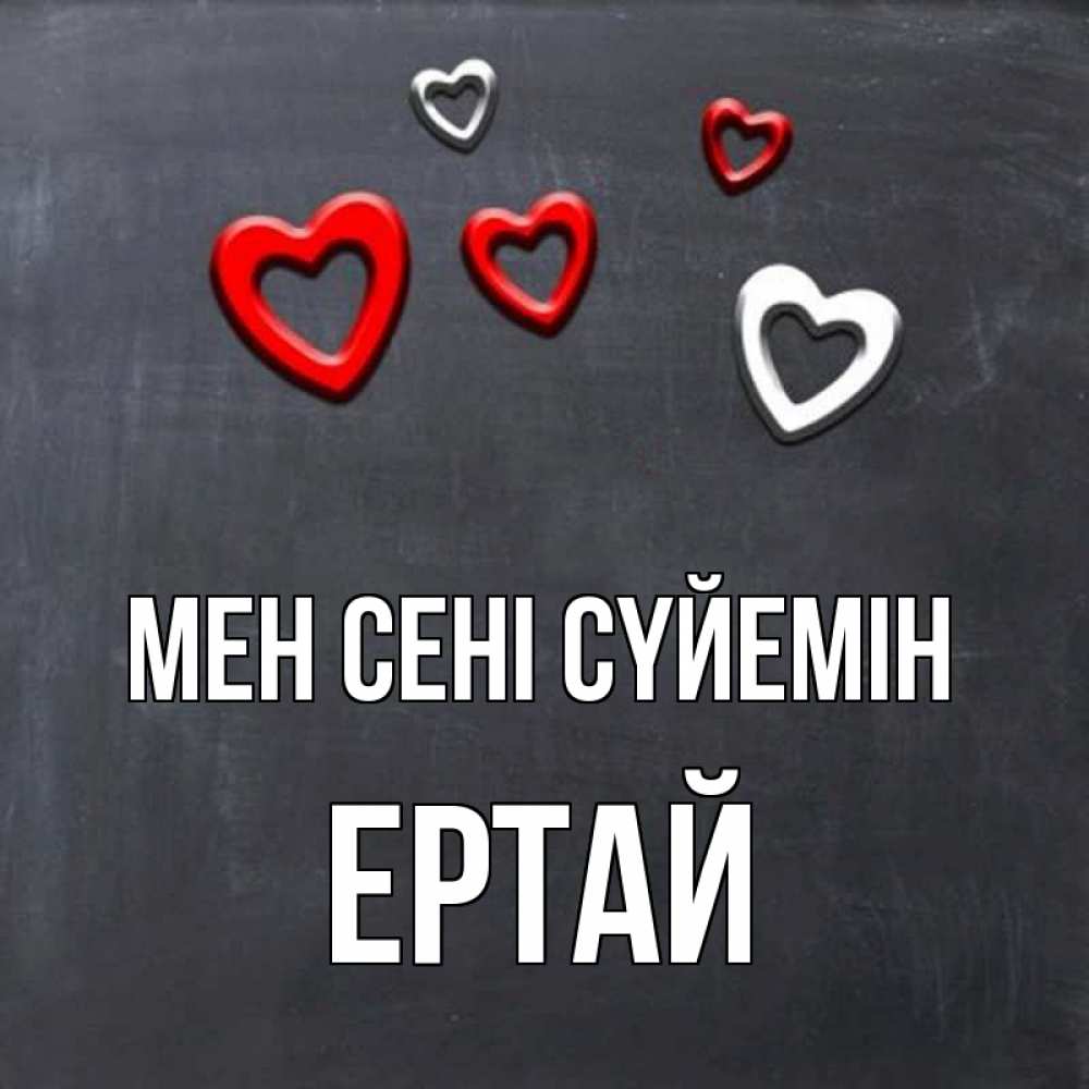 Күн сайын ашық хат с именем, Ертай Мен сені сүйемін сердечки белые и красные Онлайн тегін жүктеп алу тілектері бар керемет карта 