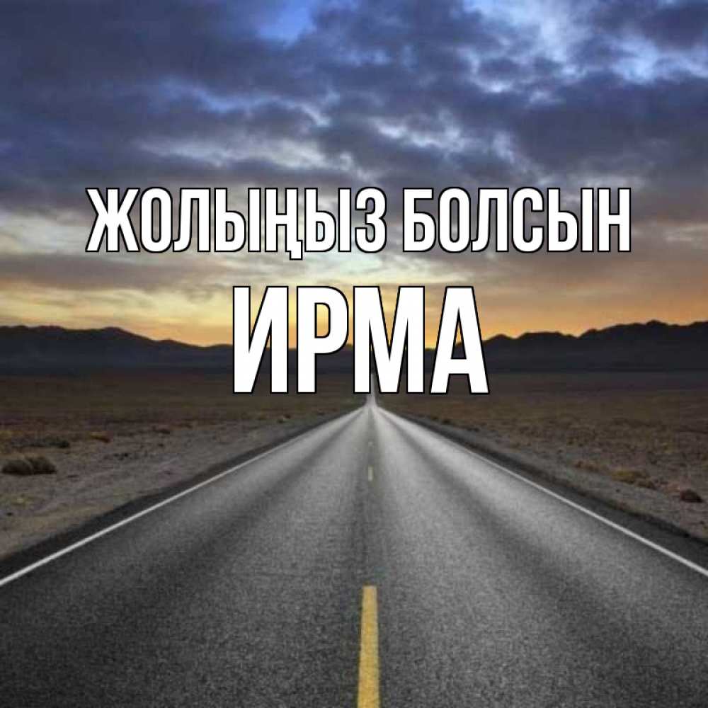 Күн сайын ашық хат с именем, Ирма Жолыңыз болсын горы на горизонте Онлайн тегін жүктеп алу тілектері бар керемет карта 