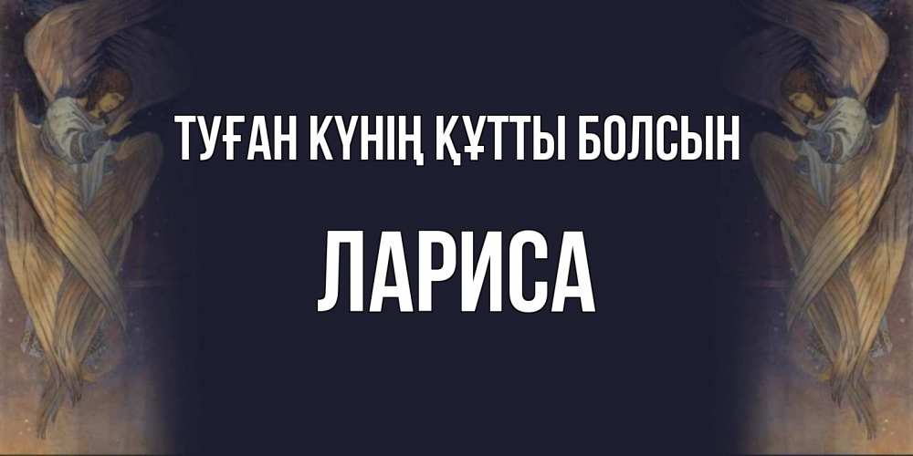 Күн сайын ашық хат с именем, Лариса Туған күнің құтты болсын день ангела Онлайн тегін жүктеп алу тілектері бар керемет карта 