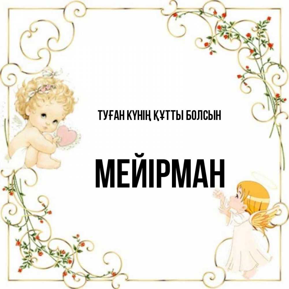 Күн сайын ашық хат с именем, МЕЙІРМАН Туған күнің құтты болсын ангелы желают прекрасных именин Онлайн тегін жүктеп алу тілектері бар керемет карта 