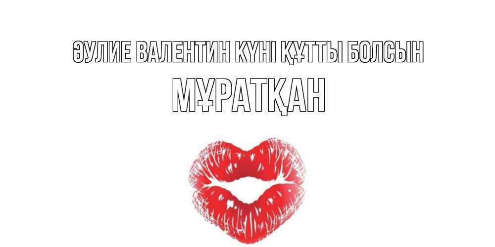 Күн сайын ашық хат с именем, Мұратқан Әулие Валентин күні құтты болсын поцелуй на валентинке с именем Онлайн тегін жүктеп алу тілектері бар керемет карта 