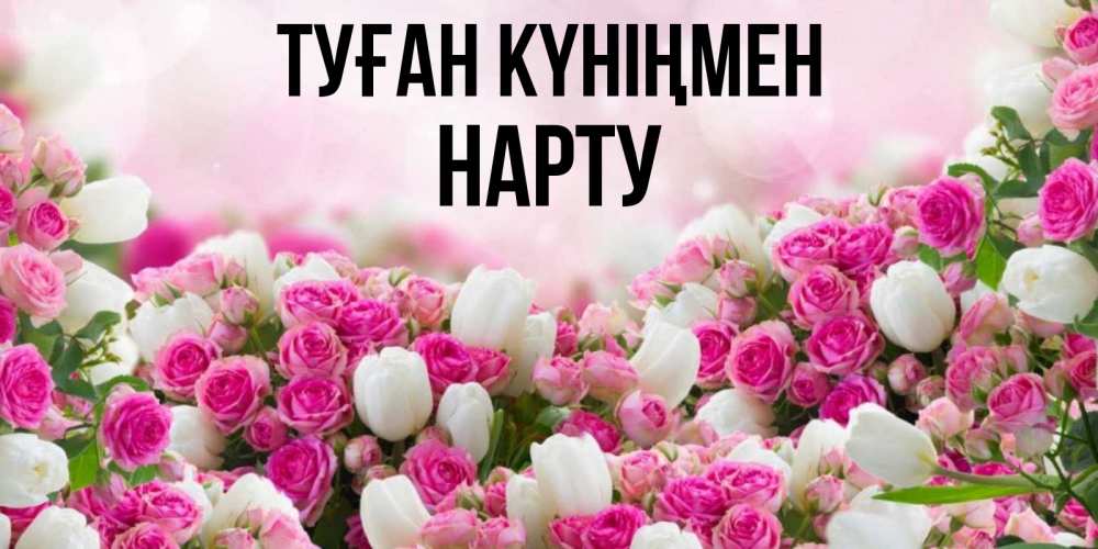 Күн сайын ашық хат с именем, НАРТУ Туған күніңмен открытка с разными розами Онлайн тегін жүктеп алу тілектері бар керемет карта 