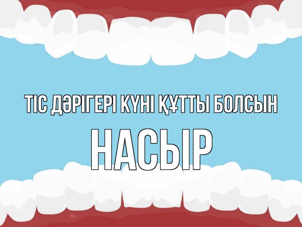 Күн сайын ашық хат с именем, НАСЫР Тіс дәрігері күні құтты болсын с днем стоматолога Онлайн тегін жүктеп алу тілектері бар керемет карта 