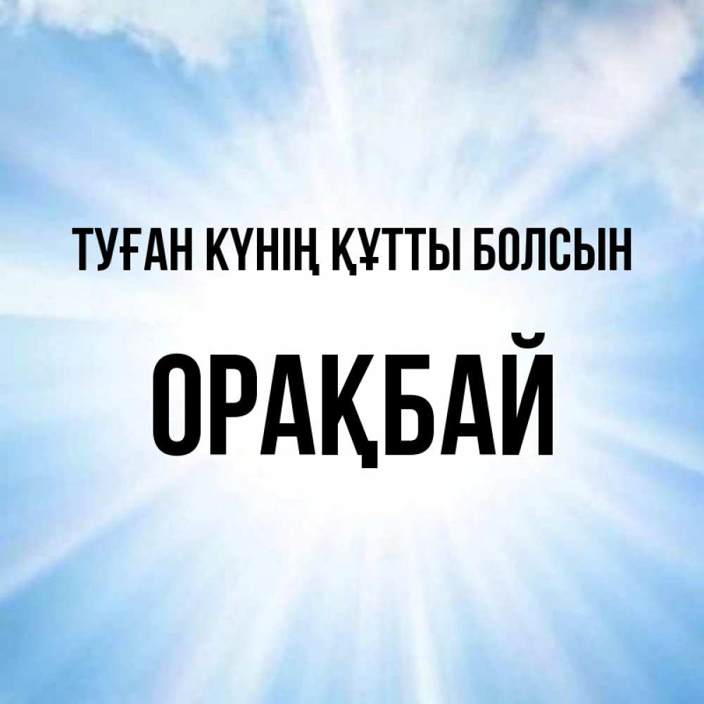 Күн сайын ашық хат с именем, ОРАҚБАЙ Туған күнің құтты болсын свет небесный Онлайн тегін жүктеп алу тілектері бар керемет карта 