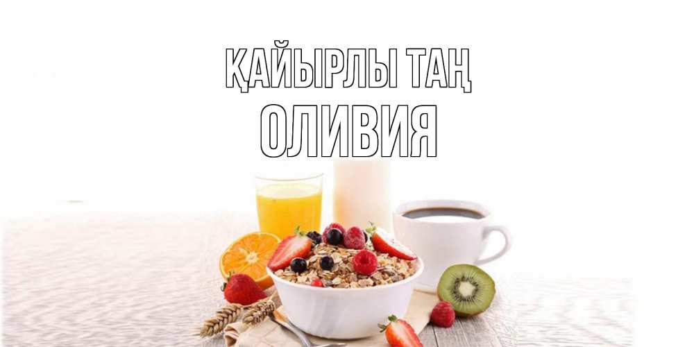 Күн сайын ашық хат с именем, Оливия Қайырлы таң открытка с пожеланием добрейшего утречка Онлайн тегін жүктеп алу тілектері бар керемет карта 