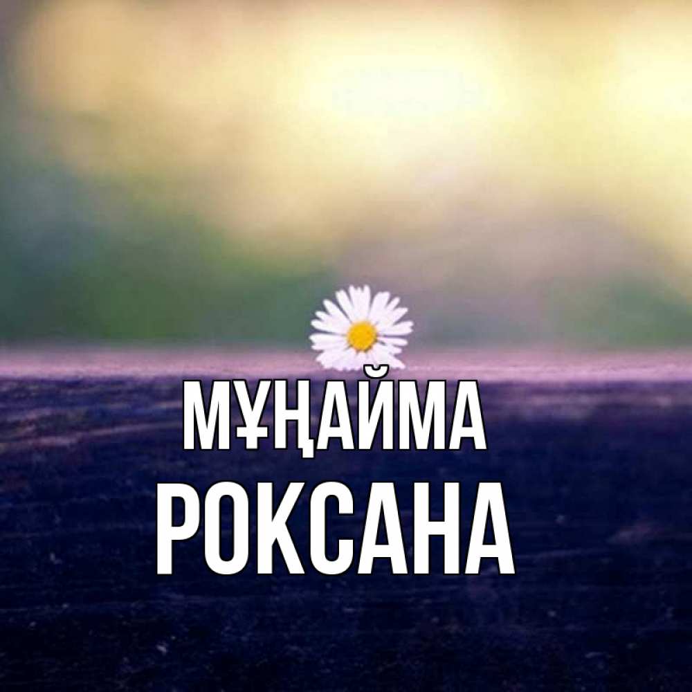 Күн сайын ашық хат с именем, Роксана Мұңайма красота Онлайн тегін жүктеп алу тілектері бар керемет карта 