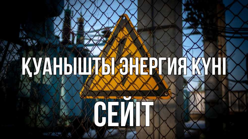 Күн сайын ашық хат с именем, СЕЙІТ Қуанышты энергия күні трансформаторная подстанция Онлайн тегін жүктеп алу тілектері бар керемет карта 