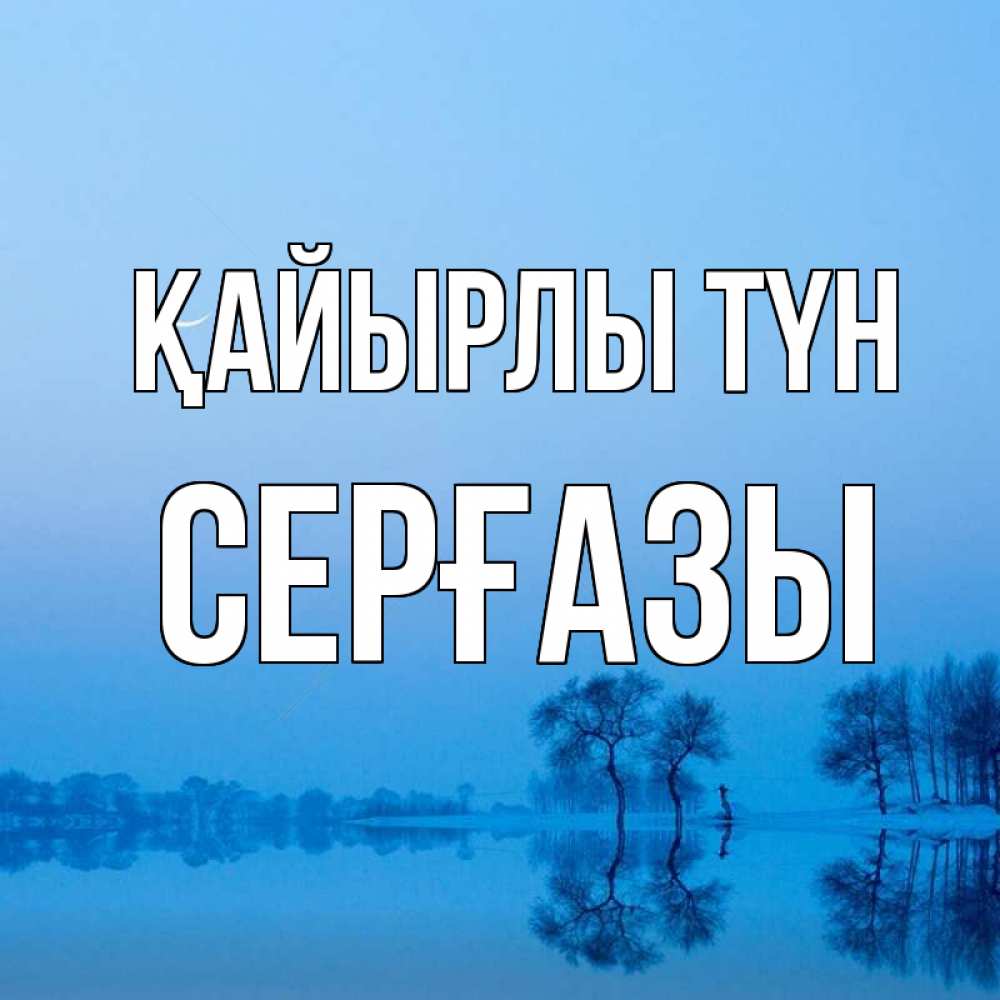 Күн сайын ашық хат с именем, СЕРҒАЗЫ Қайырлы түн весна Онлайн тегін жүктеп алу тілектері бар керемет карта 