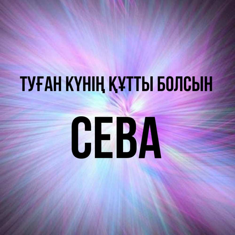 Күн сайын ашық хат с именем, Сева Туған күнің құтты болсын ангельский свет Онлайн тегін жүктеп алу тілектері бар керемет карта 