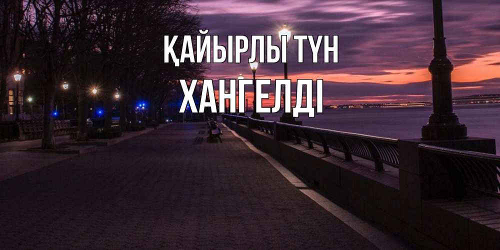 Күн сайын ашық хат с именем, ХАНГЕЛДІ Қайырлы түн фонари на фоне реки Онлайн тегін жүктеп алу тілектері бар керемет карта 