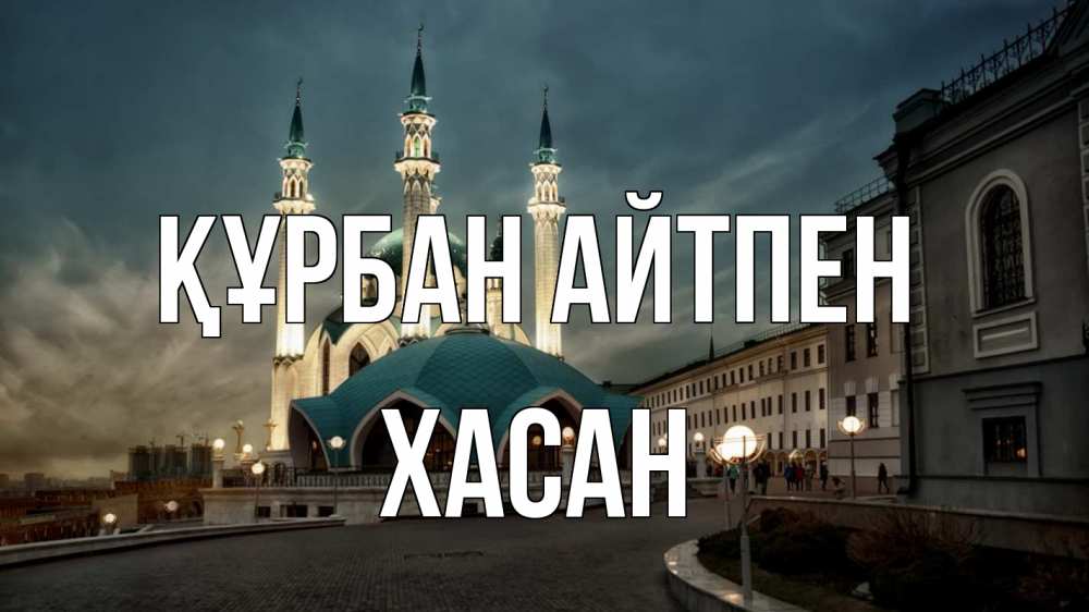 Күн сайын ашық хат с именем, ХАСАН Құрбан айтпен мечеть Онлайн тегін жүктеп алу тілектері бар керемет карта 