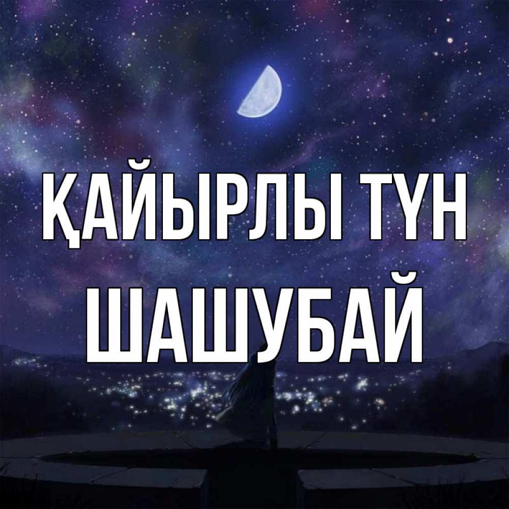 Күн сайын ашық хат с именем, ШАШУБАЙ Қайырлы түн набережная Онлайн тегін жүктеп алу тілектері бар керемет карта 