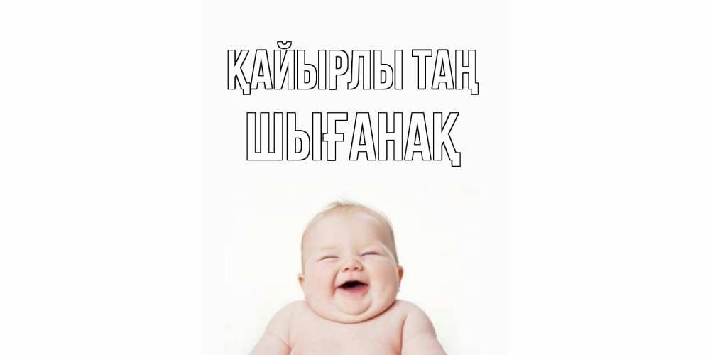 Күн сайын ашық хат с именем, ШЫҒАНАҚ Қайырлы таң малыш с улыбкой Онлайн тегін жүктеп алу тілектері бар керемет карта 