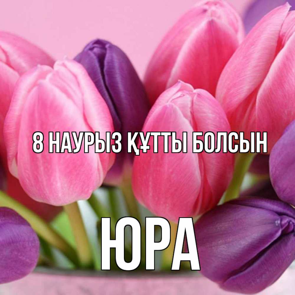 Күн сайын ашық хат с именем, Юра 8 наурыз құтты болсын маме 1 Онлайн тегін жүктеп алу тілектері бар керемет карта 