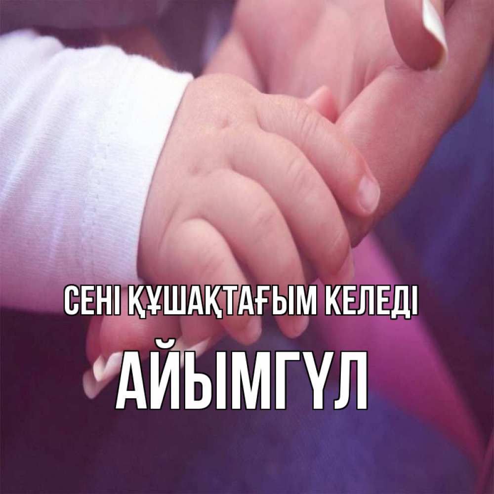 Күн сайын ашық хат с именем, АЙЫМГҮЛ сені құшақтағым келеді мама с ребенком Онлайн тегін жүктеп алу тілектері бар керемет карта 