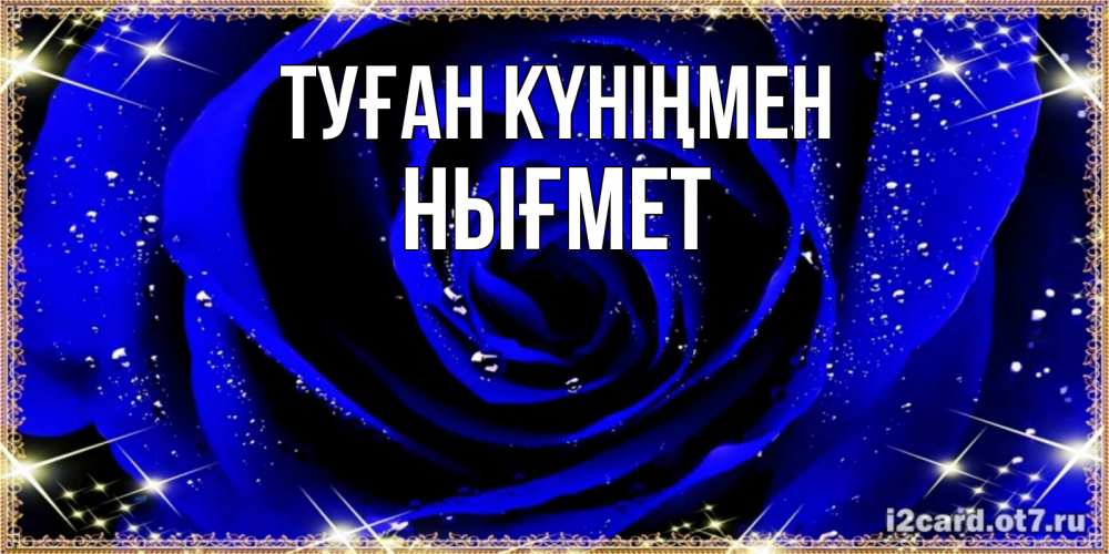 Күн сайын ашық хат с именем, НЫҒМЕТ Туған күніңмен голубые цветы в росе Онлайн тегін жүктеп алу тілектері бар керемет карта 