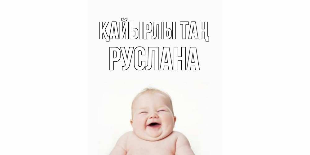 Күн сайын ашық хат с именем, РУСЛАНА Қайырлы таң малыш с улыбкой Онлайн тегін жүктеп алу тілектері бар керемет карта 
