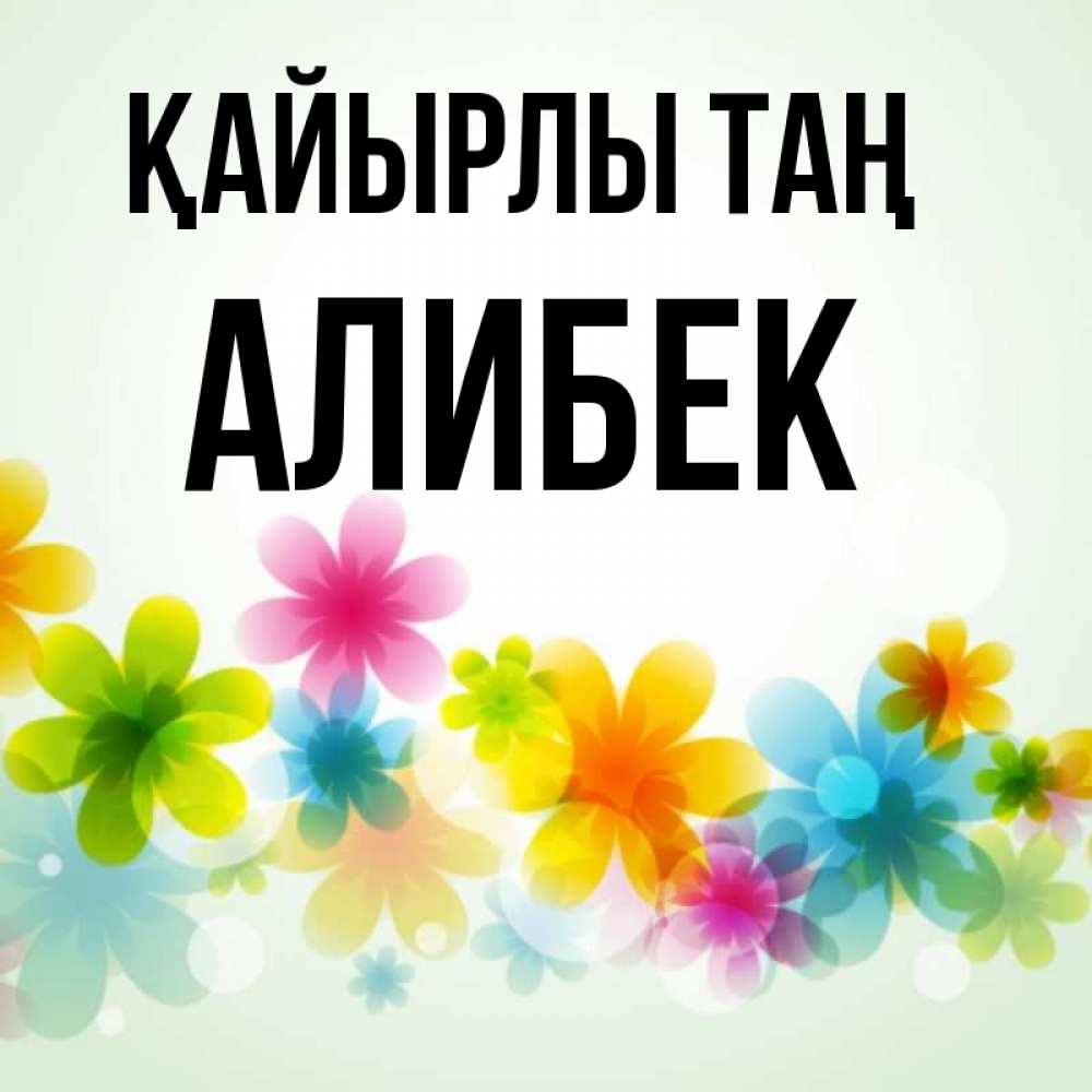 Күн сайын ашық хат с именем, Алибек Қайырлы таң позитивные цветочки Онлайн тегін жүктеп алу тілектері бар керемет карта 