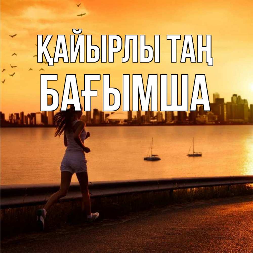 Күн сайын ашық хат с именем, БАҒЫМША Қайырлы таң девушка бежит Онлайн тегін жүктеп алу тілектері бар керемет карта 