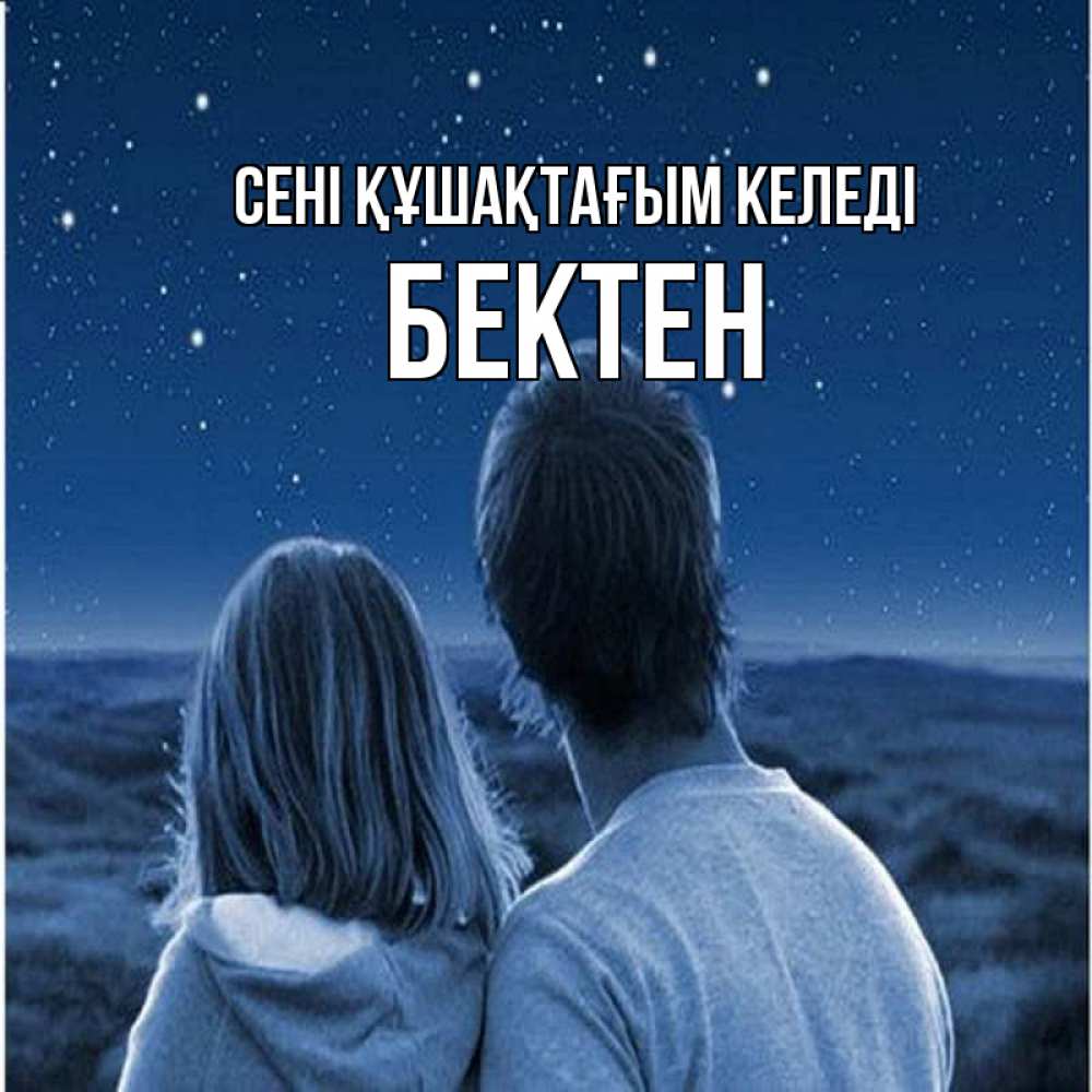 Күн сайын ашық хат с именем, Бектен сені құшақтағым келеді парень с девушкой смотрят на звезды Онлайн тегін жүктеп алу тілектері бар керемет карта 