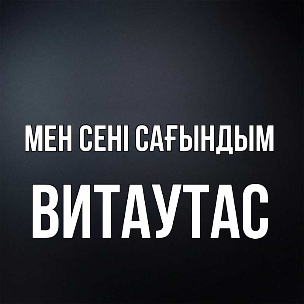 Күн сайын ашық хат с именем, Витаутас Мен сені сағындым с подписью Онлайн тегін жүктеп алу тілектері бар керемет карта 
