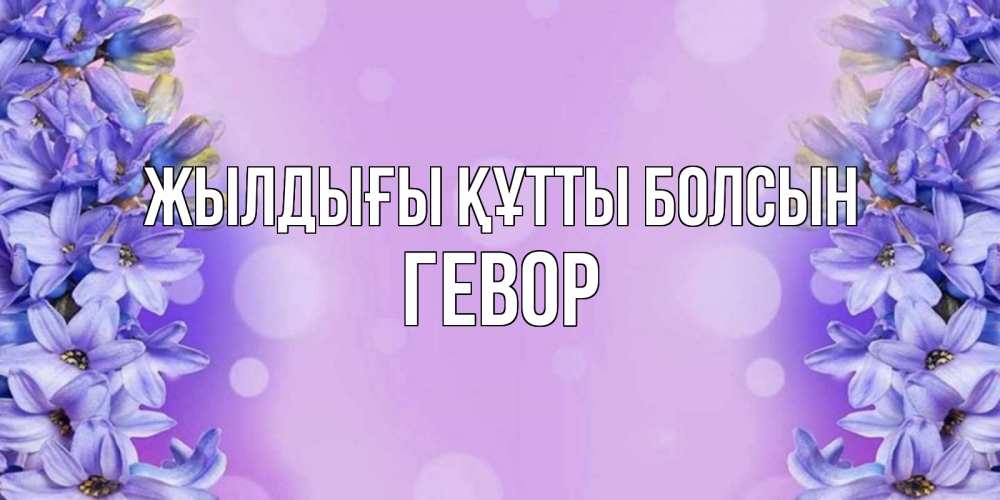 Күн сайын ашық хат с именем, Гевор Жылдығы құтты болсын открытка с сиренью Онлайн тегін жүктеп алу тілектері бар керемет карта 