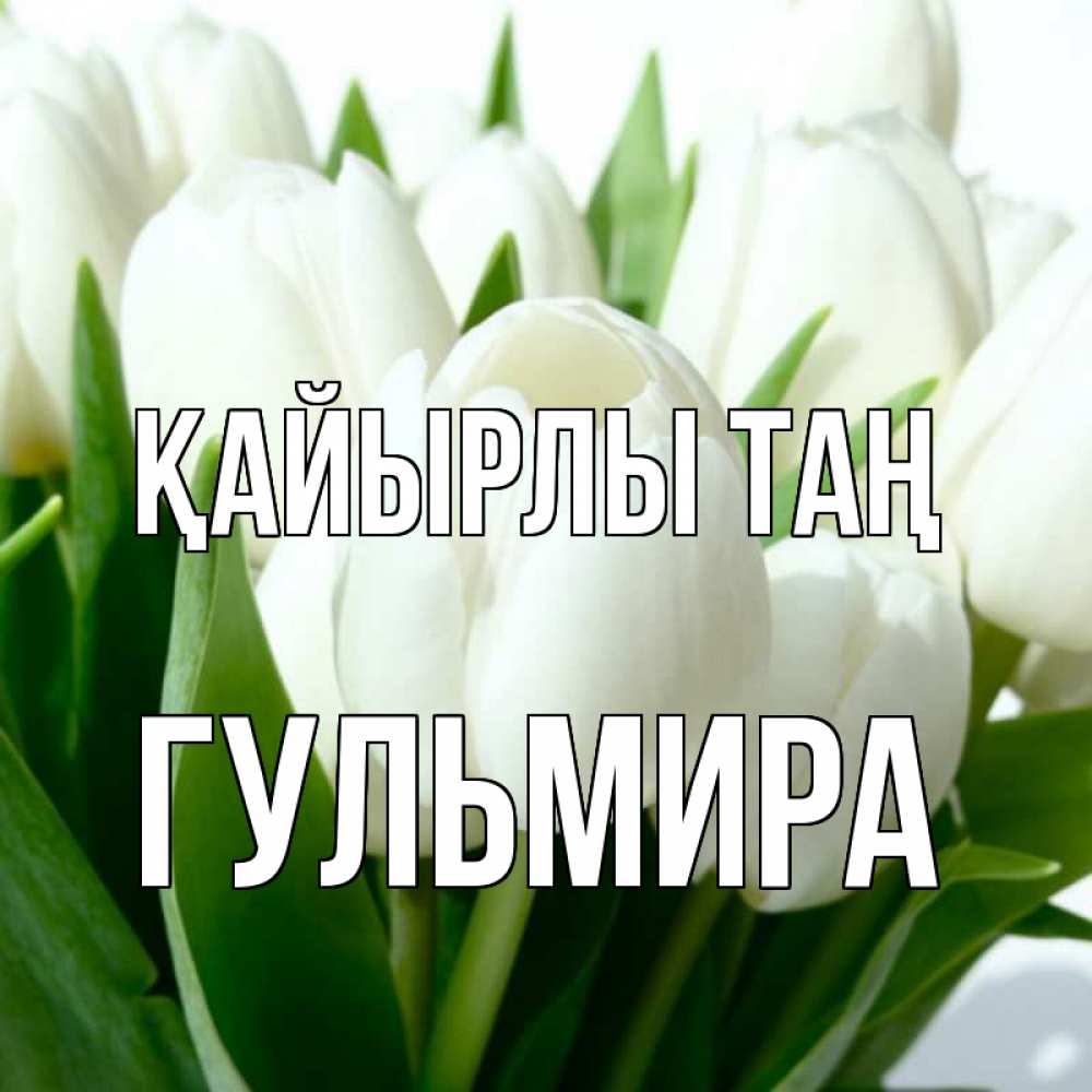 Күн сайын ашық хат с именем, Гульмира Қайырлы таң открытки на каждый день по именам Онлайн тегін жүктеп алу тілектері бар керемет карта 