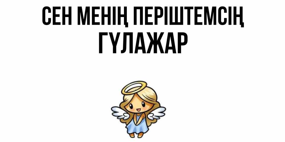 Күн сайын ашық хат с именем, ГҮЛАЖАР Сен менің періштемсің ангел Онлайн тегін жүктеп алу тілектері бар керемет карта 