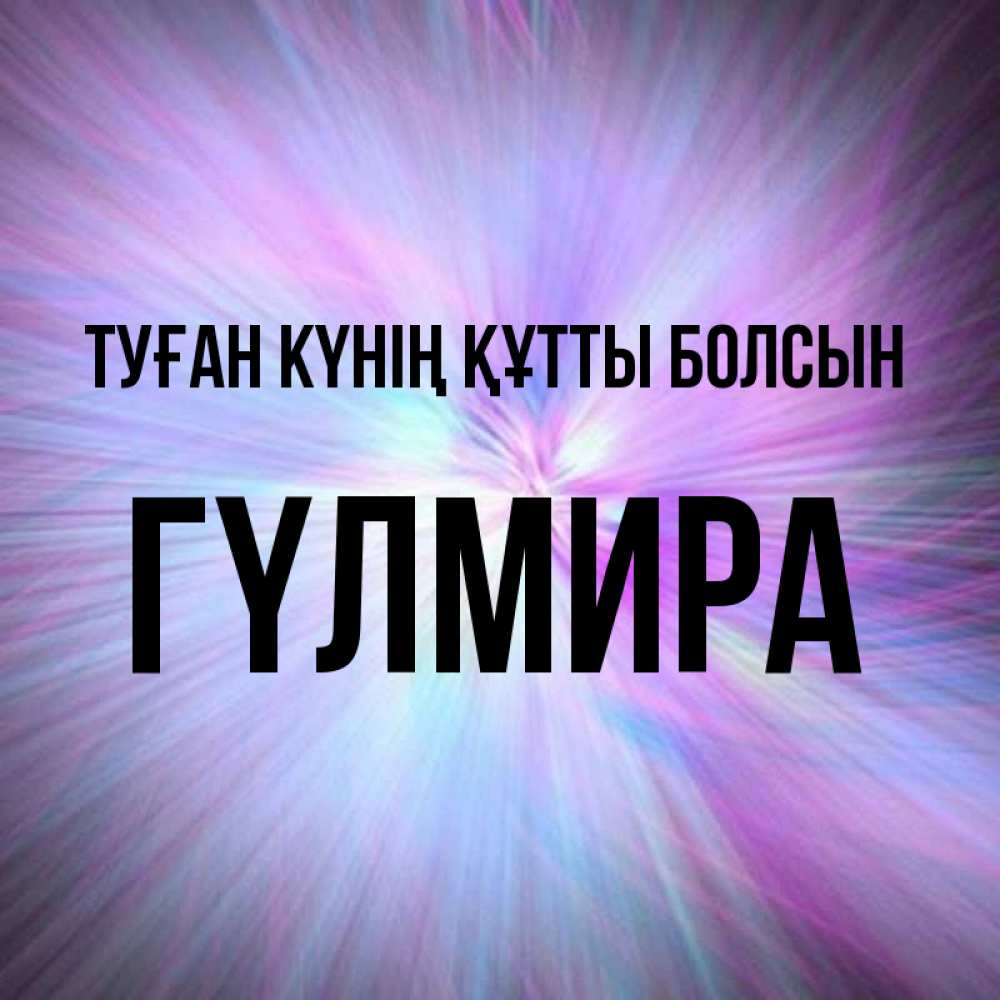 Күн сайын ашық хат с именем, ГҮЛМИРА Туған күнің құтты болсын ангельский свет Онлайн тегін жүктеп алу тілектері бар керемет карта 