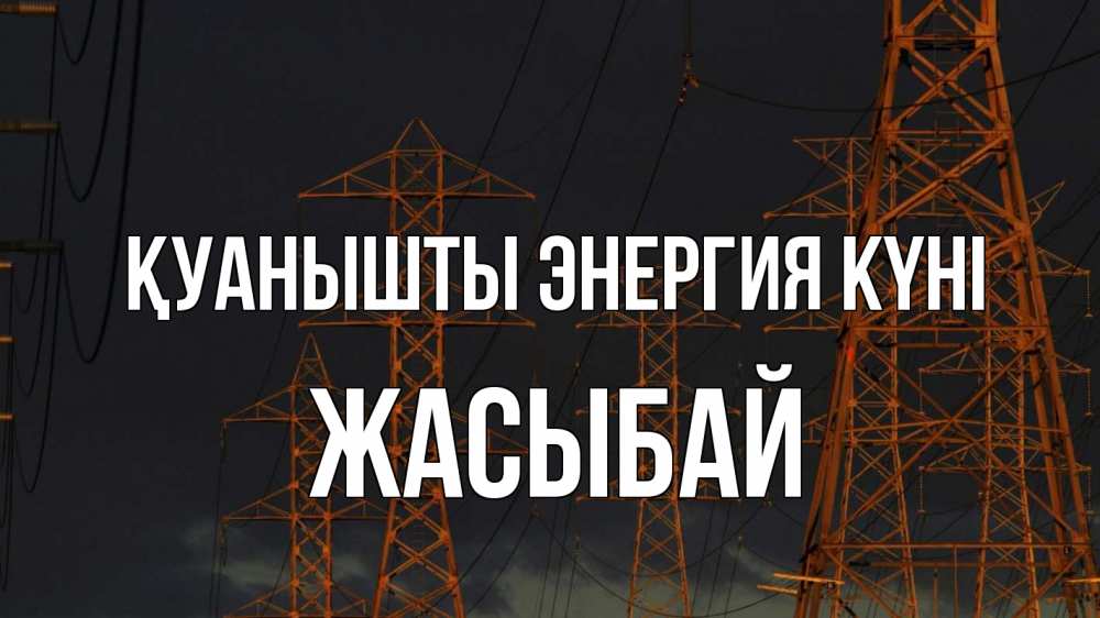 Күн сайын ашық хат с именем, Жасыбай Қуанышты энергия күні ночь, лэп Онлайн тегін жүктеп алу тілектері бар керемет карта 