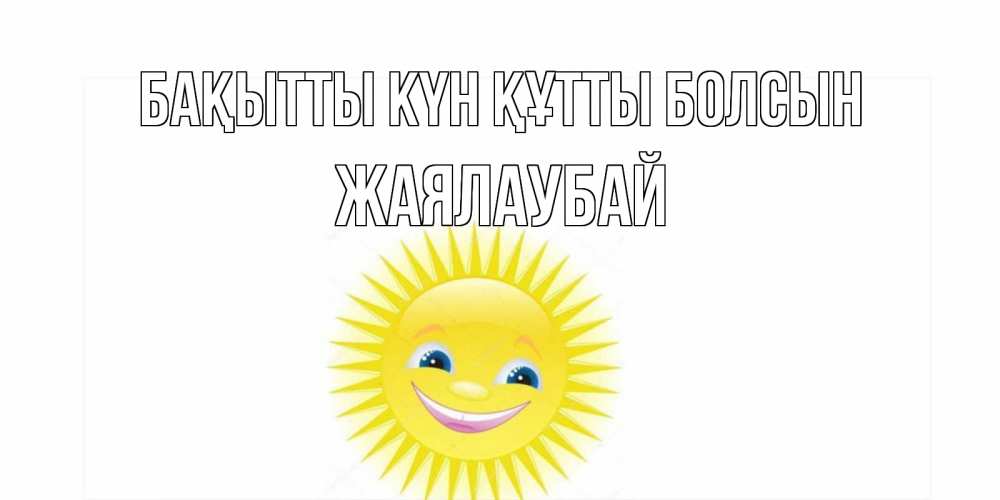 Күн сайын ашық хат с именем, Жаялаубай Бақытты күн құтты болсын пожелания позитивные Онлайн тегін жүктеп алу тілектері бар керемет карта 