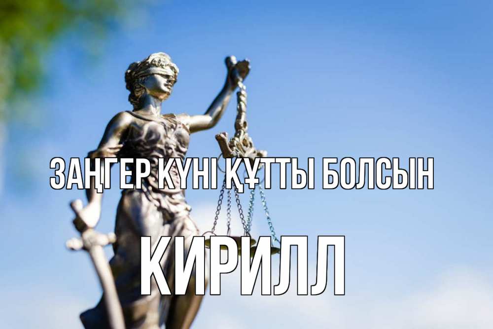 Күн сайын ашық хат с именем, Кирилл Заңгер күні құтты болсын фемида с днем юриста Онлайн тегін жүктеп алу тілектері бар керемет карта 