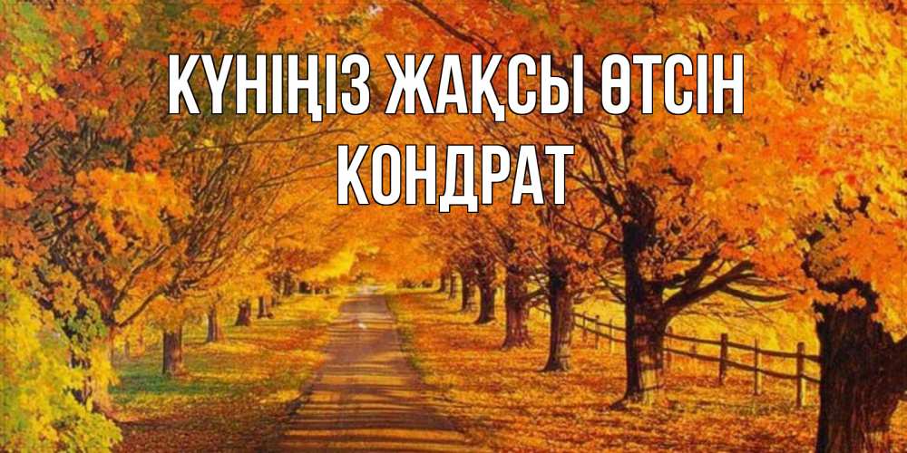 Күн сайын ашық хат с именем, Кондрат Күніңіз жақсы өтсін деревья с осенними листьями Онлайн тегін жүктеп алу тілектері бар керемет карта 