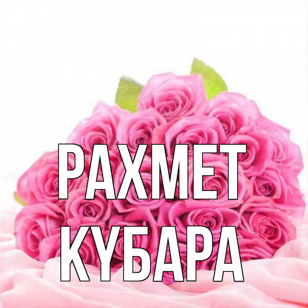 Күн сайын ашық хат с именем, КҮБАРА рахмет розовые розы с подписью Онлайн тегін жүктеп алу тілектері бар керемет карта 