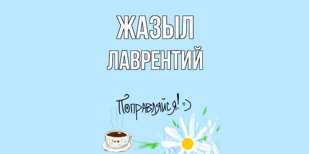 Күн сайын ашық хат с именем, Лаврентий Жазыл чай Онлайн тегін жүктеп алу тілектері бар керемет карта 