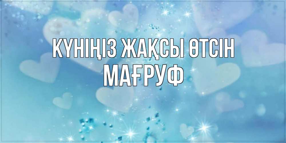Күн сайын ашық хат с именем, МАҒРУФ Күніңіз жақсы өтсін хорошего дня Онлайн тегін жүктеп алу тілектері бар керемет карта 