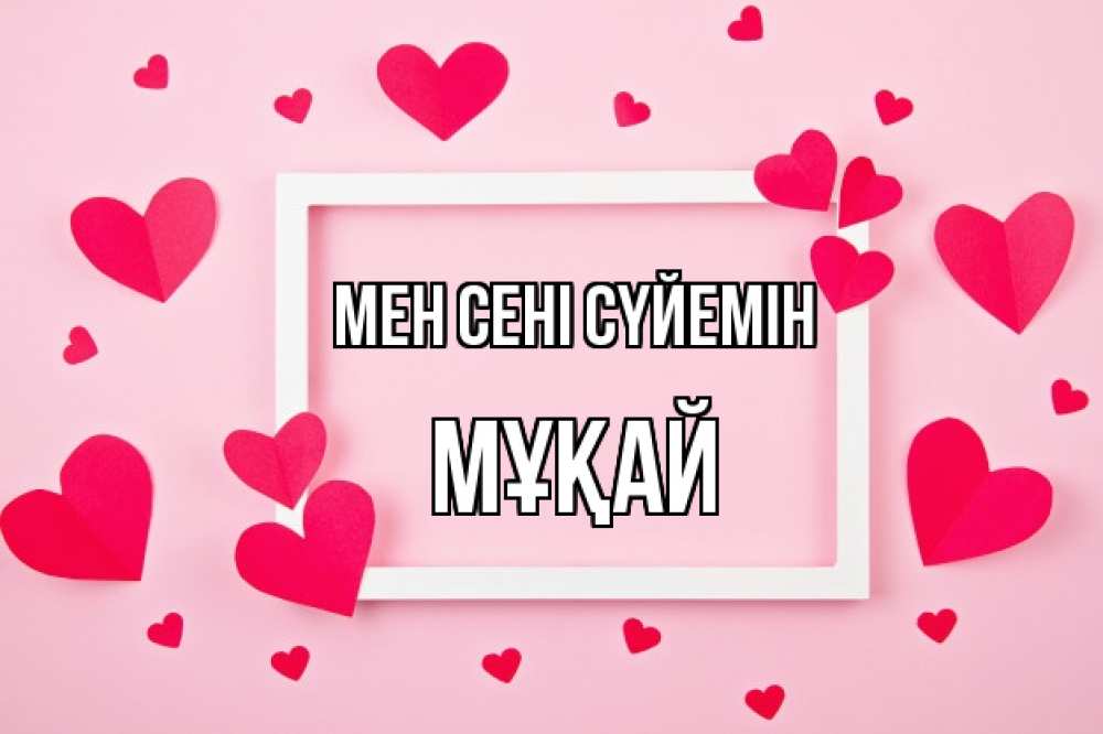 Күн сайын ашық хат с именем, Мұқай Мен сені сүйемін чернобелая картнка Онлайн тегін жүктеп алу тілектері бар керемет карта 