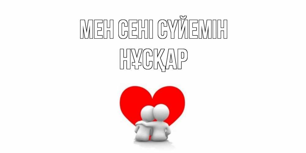 Күн сайын ашық хат с именем, НҰСҚАР Мен сені сүйемін обнимаю Онлайн тегін жүктеп алу тілектері бар керемет карта 