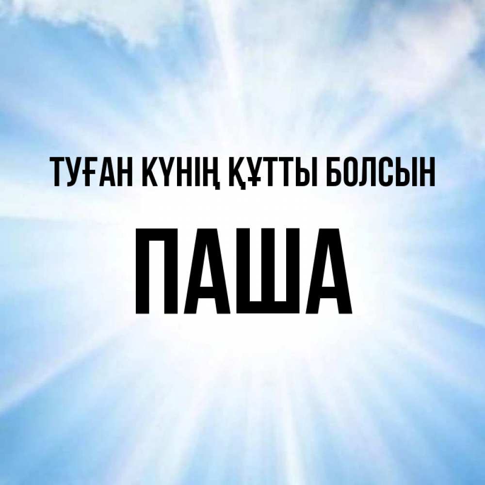 Күн сайын ашық хат с именем, Паша Туған күнің құтты болсын свет небесный Онлайн тегін жүктеп алу тілектері бар керемет карта 