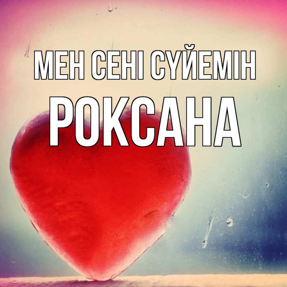 Күн сайын ашық хат с именем, Роксана Мен сені сүйемін красное сердечко Онлайн тегін жүктеп алу тілектері бар керемет карта 