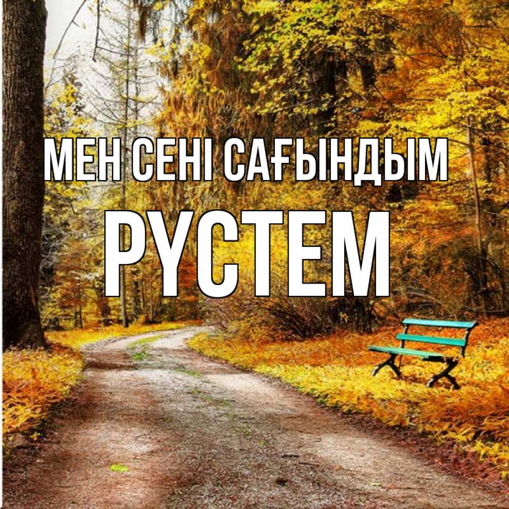 Күн сайын ашық хат с именем, РҮСТЕМ Мен сені сағындым зеленая лавочка и осенний лес Онлайн тегін жүктеп алу тілектері бар керемет карта 
