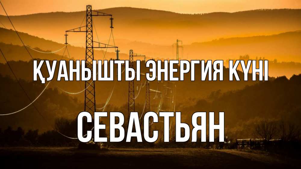 Күн сайын ашық хат с именем, Севастьян Қуанышты энергия күні ЛЭП провода горы закат Онлайн тегін жүктеп алу тілектері бар керемет карта 