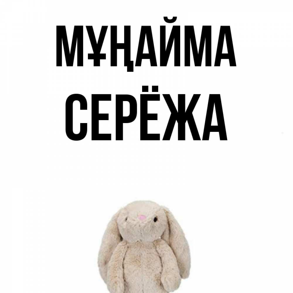 Күн сайын ашық хат с именем, Серёжа Мұңайма детская игрушка зайчика Онлайн тегін жүктеп алу тілектері бар керемет карта 