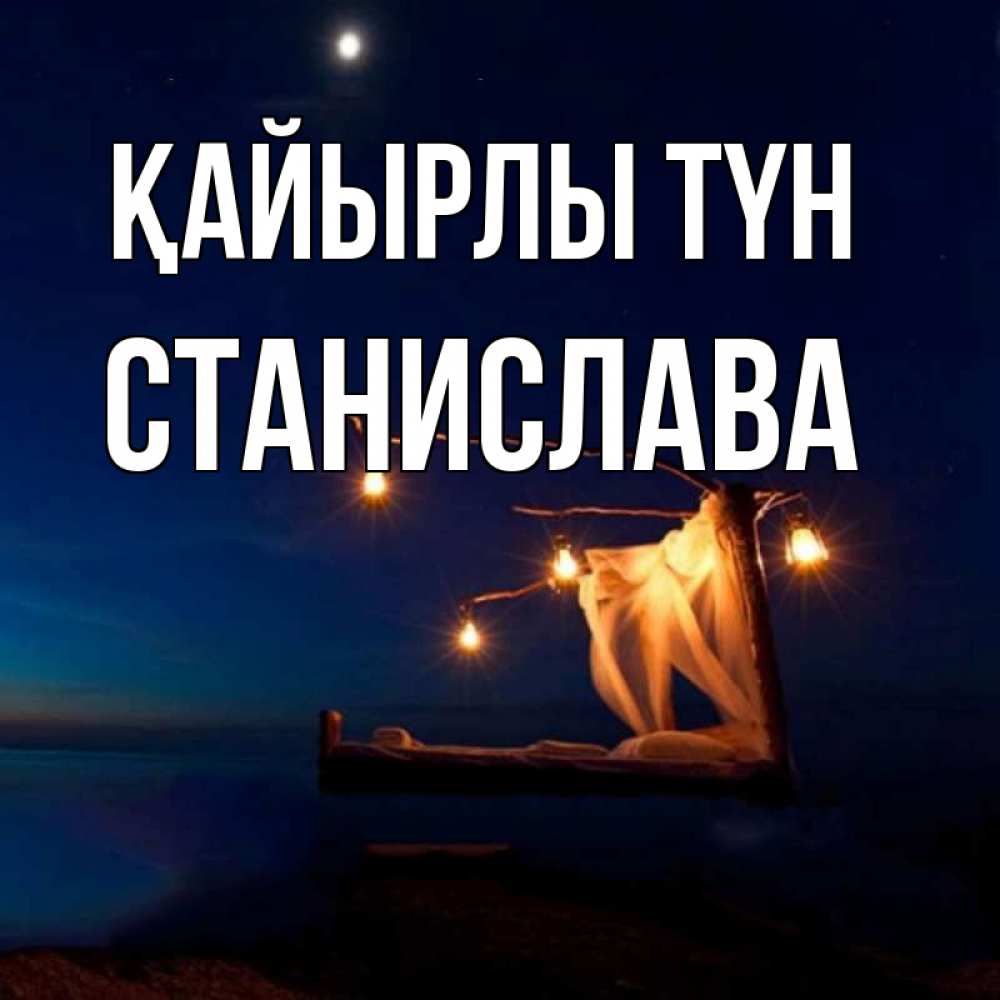 Күн сайын ашық хат с именем, Станислава Қайырлы түн милый мой Онлайн тегін жүктеп алу тілектері бар керемет карта 