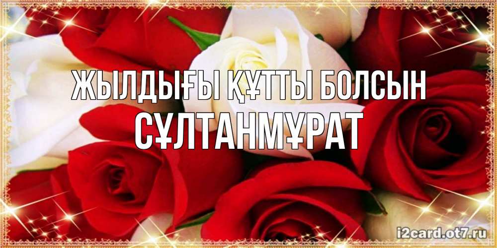 Күн сайын ашық хат с именем, СҰЛТАНМҰРАТ Жылдығы құтты болсын открытка на день рождения с белыми и красными розами Онлайн тегін жүктеп алу тілектері бар керемет карта 