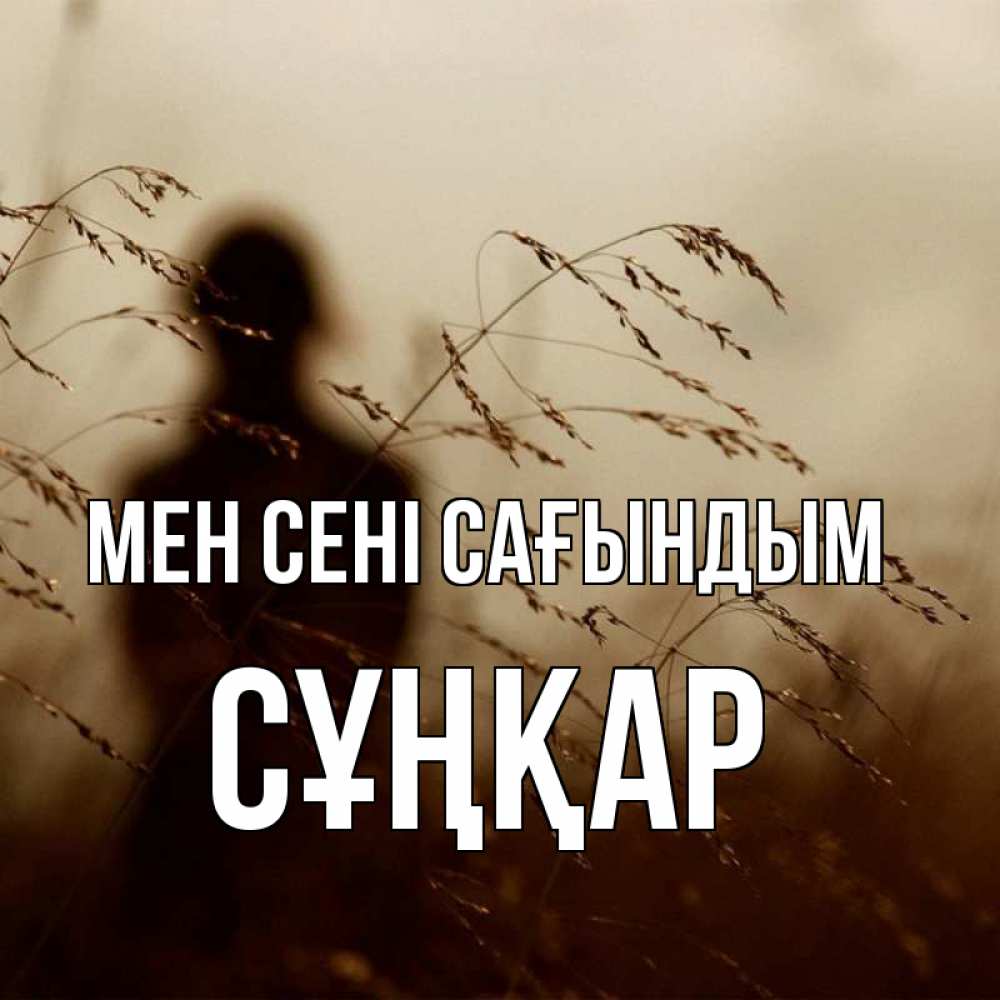 Күн сайын ашық хат с именем, СҰҢҚАР Мен сені сағындым силуэт девушки Онлайн тегін жүктеп алу тілектері бар керемет карта 